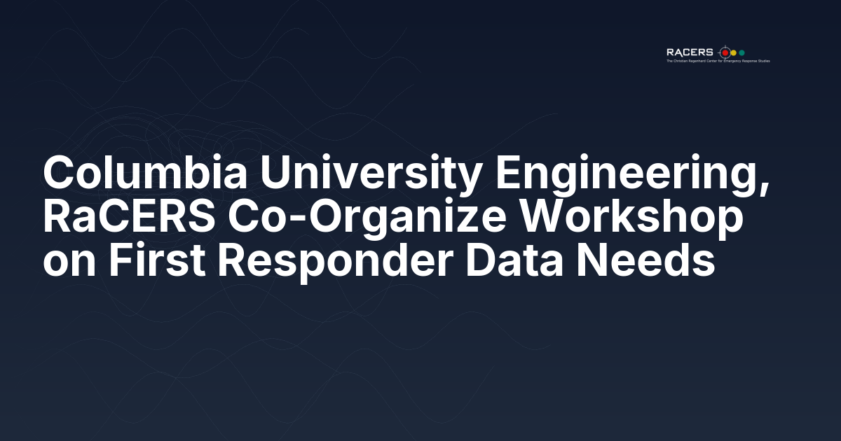 Columbia University Engineering, RaCERS Co-Organize Workshop on First Responder Data Needs