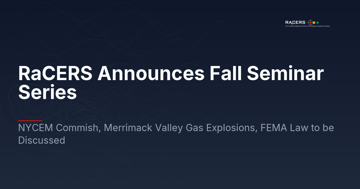RaCERS Announces Fall Seminar Series: NYCEM Commish, Merrimack Valley Gas Explosions, FEMA Law to be Discussed