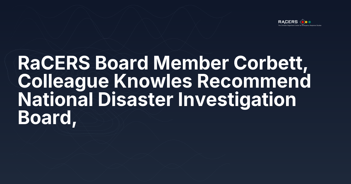 RaCERS Board Member Corbett, Colleague Knowles Recommend National Disaster Investigation Board,