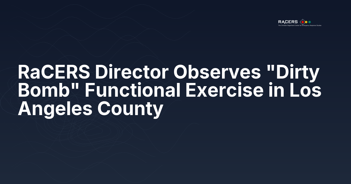 RaCERS Director Observes “Dirty Bomb” Functional Exercise in Los Angeles County