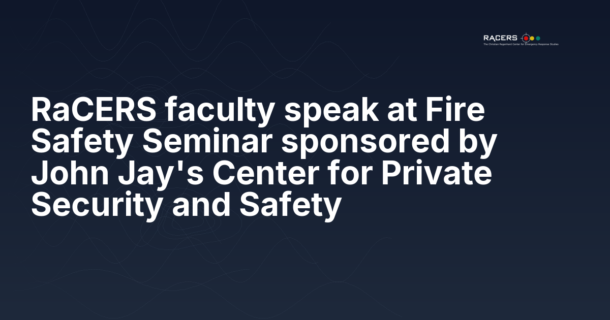 RaCERS faculty speak at Fire Safety Seminar sponsored by John Jay’s Center for Private Security and Safety