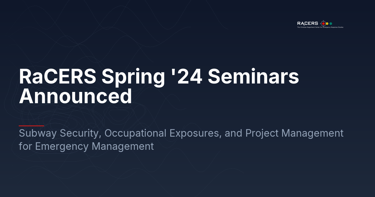 RaCERS Spring ’24 Seminars Announced: Subway Security, Occupational Exposures, and Project Management for Emergency Management