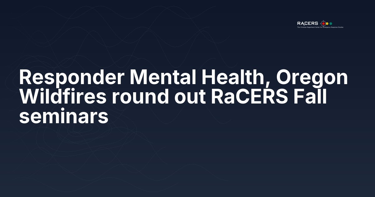 Responder Mental Health, Oregon Wildfires round out RaCERS Fall seminars